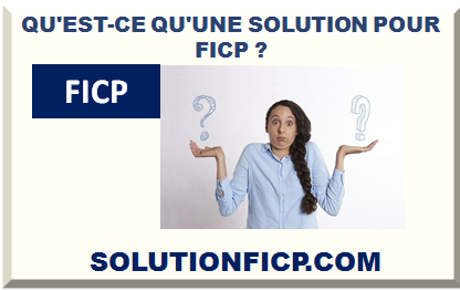 QU'EST-CE QU'UNE SOLUTION POUR FICP ?